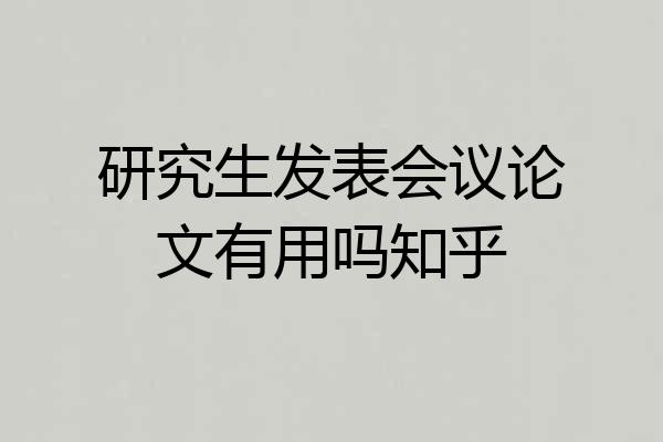 研究生发表会议论文有用吗知乎