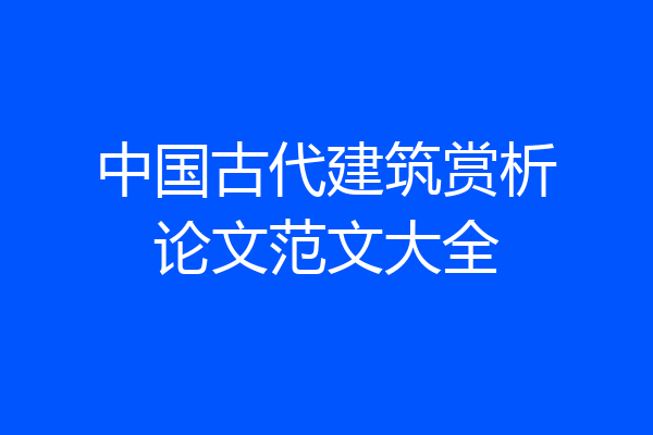 中国古代建筑赏析论文范文大全