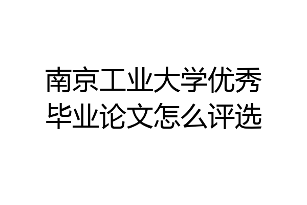 南京工业大学优秀毕业论文怎么评选