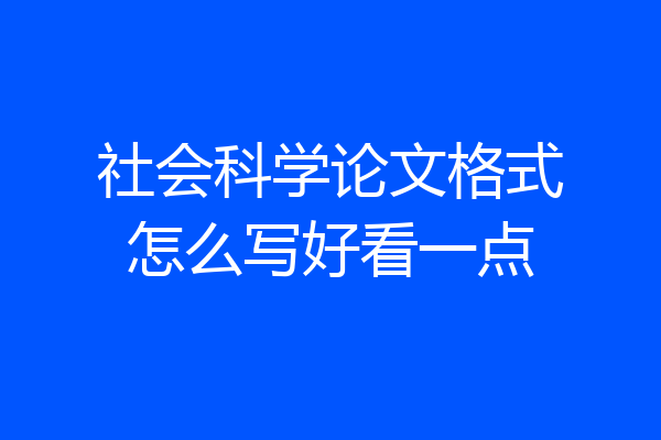 社会科学论文格式怎么写好看一点