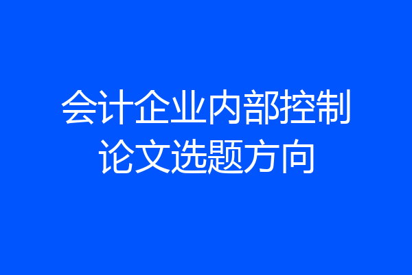 会计企业内部控制论文选题方向
