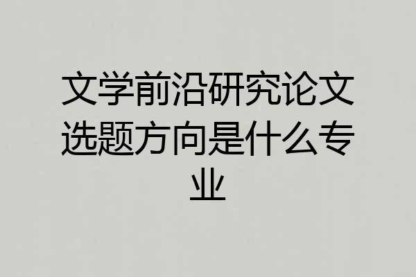 文学前沿研究论文选题方向是什么专业