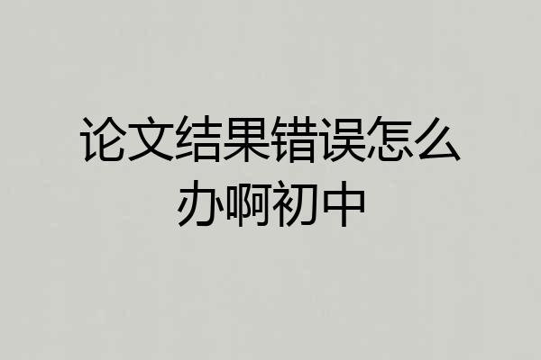 论文结果错误怎么办啊初中