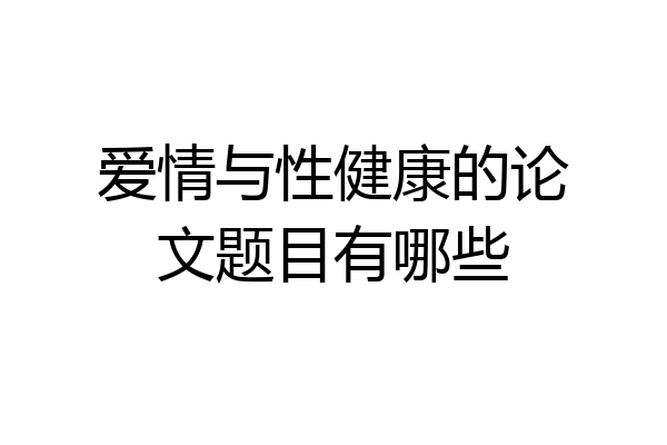 爱情与性健康的论文题目有哪些