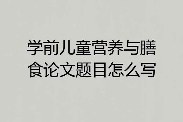 学前儿童营养与膳食论文题目怎么写