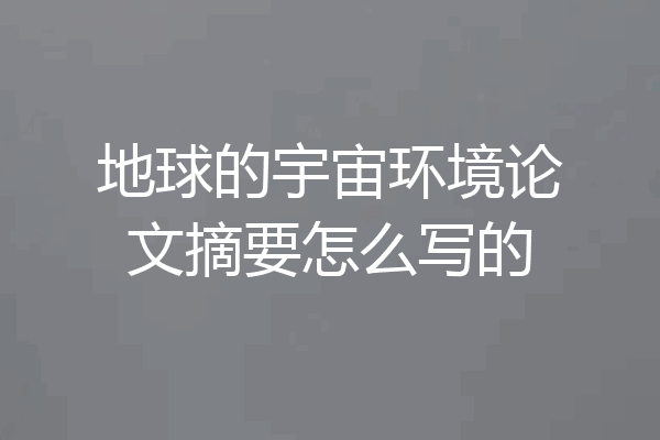 地球的宇宙环境论文摘要怎么写的