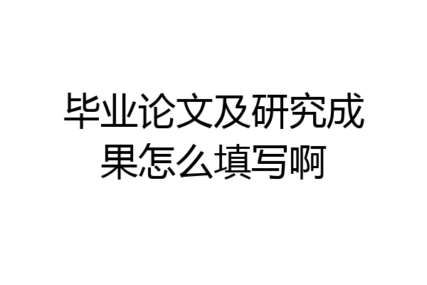 毕业论文及研究成果怎么填写啊