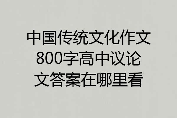 中国传统文化作文800字高中议论文答案在哪里看