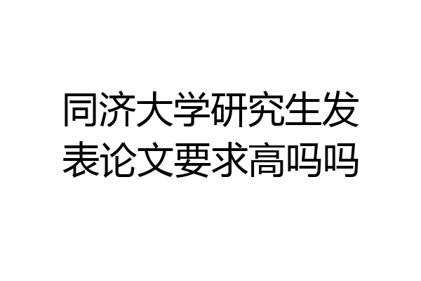 同济大学研究生发表论文要求高吗吗