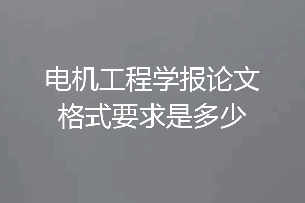 电机工程学报论文格式要求是多少