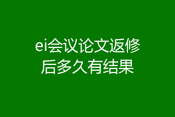 ei会议论文返修后多久有结果