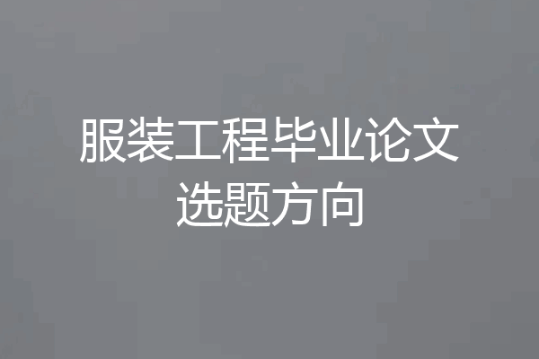 服装工程毕业论文选题方向