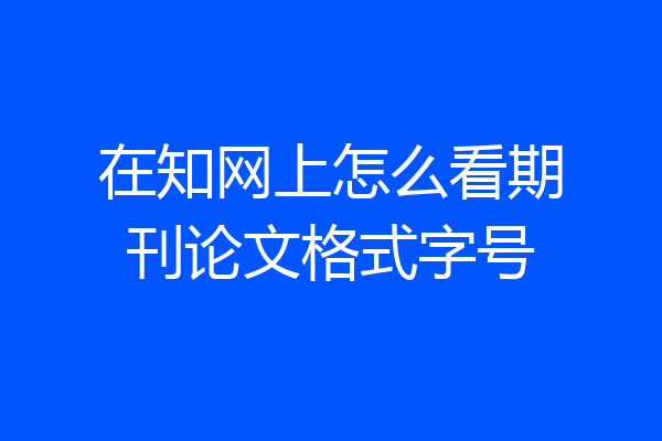 在知网上怎么看期刊论文格式字号