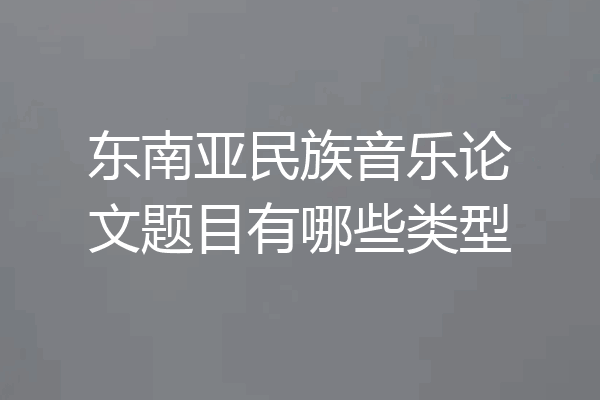 东南亚民族音乐论文题目有哪些类型