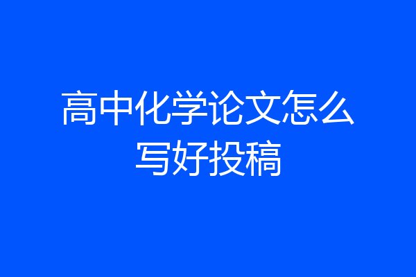 高中化学论文怎么写好投稿