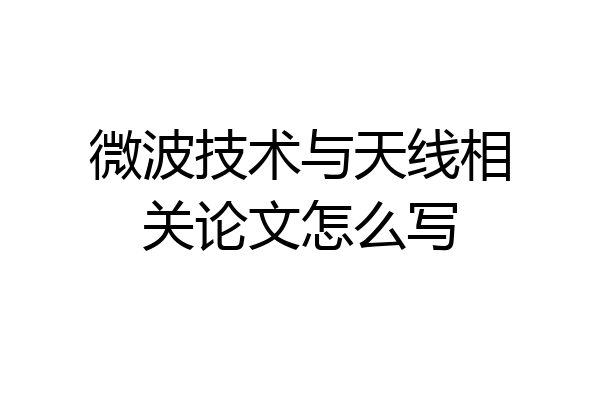 微波技术与天线相关论文怎么写
