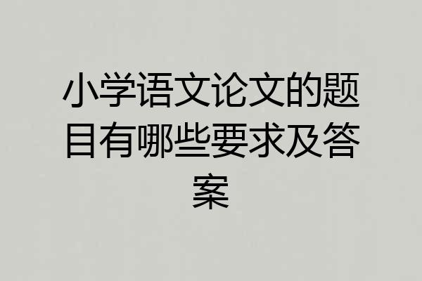 小学语文论文的题目有哪些要求及答案