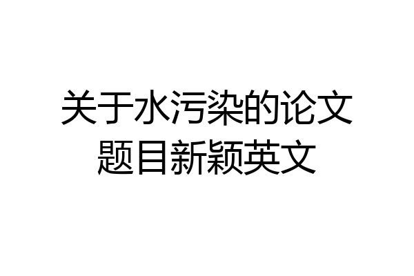 关于水污染的论文题目新颖英文