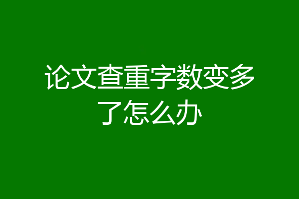 论文查重字数变多了怎么办