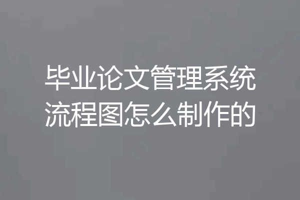 毕业论文管理系统流程图怎么制作的