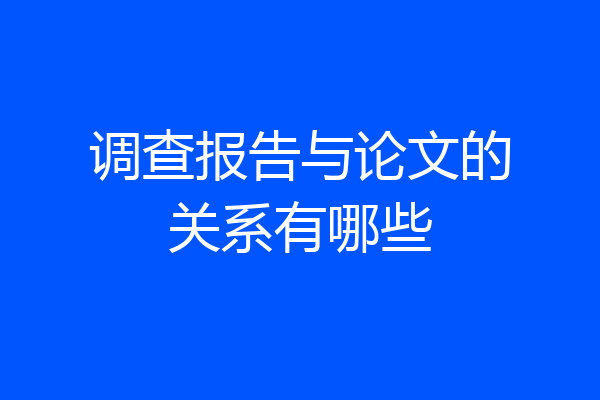 调查报告与论文的关系有哪些