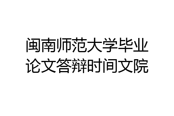 闽南师范大学毕业论文答辩时间文院