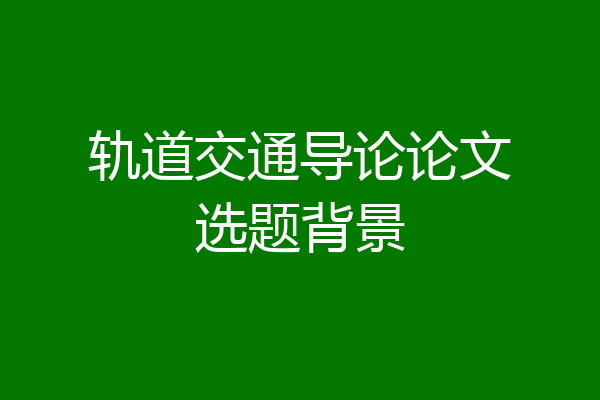 轨道交通导论论文选题背景