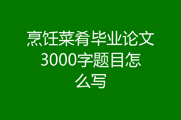 烹饪菜肴毕业论文3000字题目怎么写