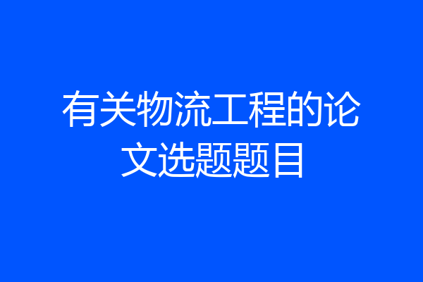 有关物流工程的论文选题题目
