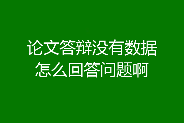 论文答辩没有数据怎么回答问题啊
