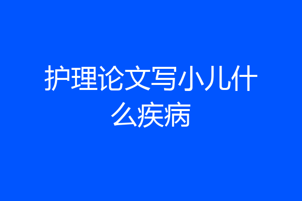 护理论文写小儿什么疾病