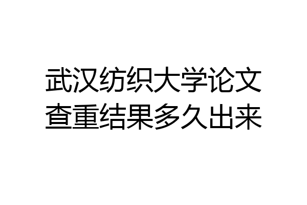 武汉纺织大学论文查重结果多久出来