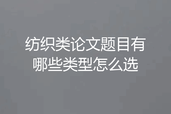 纺织类论文题目有哪些类型怎么选