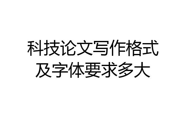 科技论文写作格式及字体要求多大