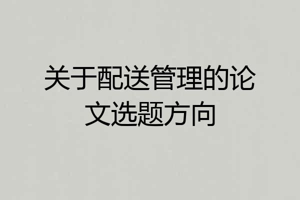 关于配送管理的论文选题方向
