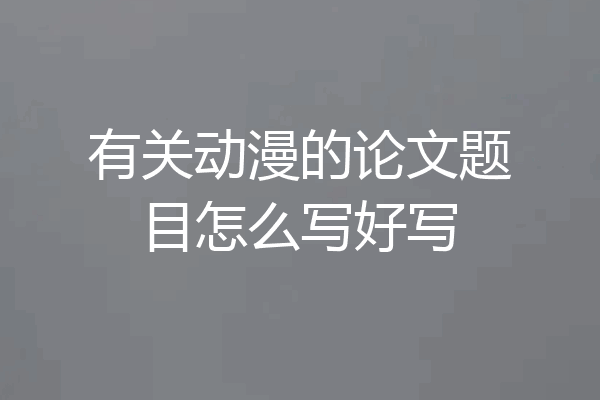 有关动漫的论文题目怎么写好写