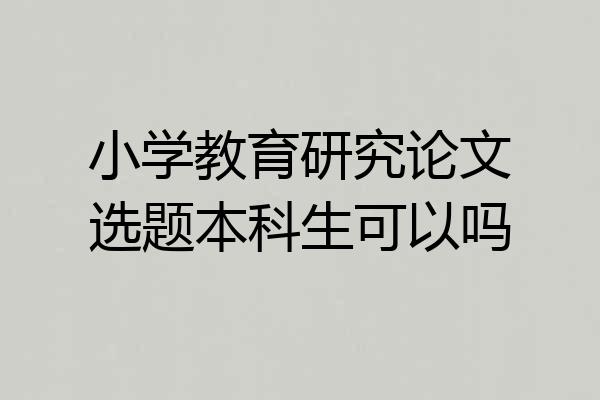 小学教育研究论文选题本科生可以吗