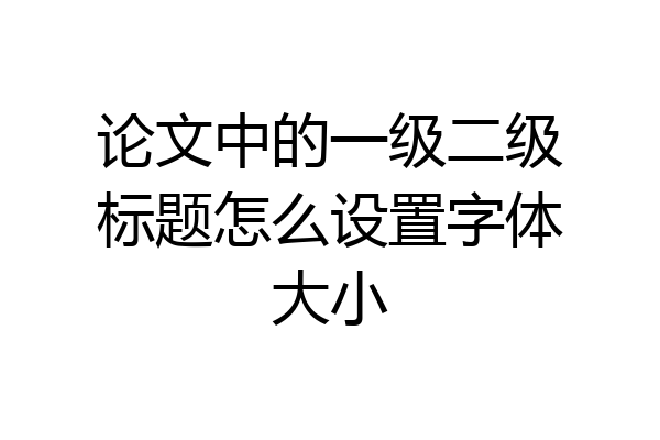 论文中的一级二级标题怎么设置字体大小