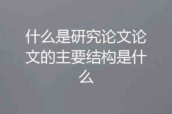 什么是研究论文论文的主要结构是什么