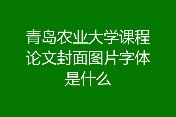 青岛农业大学课程论文封面图片字体是什么