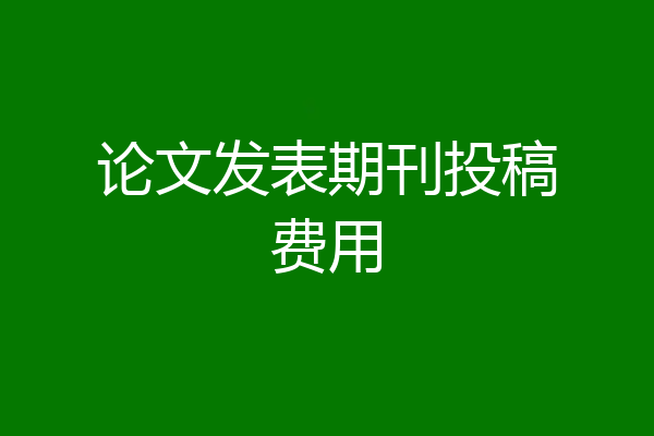 论文发表期刊投稿费用