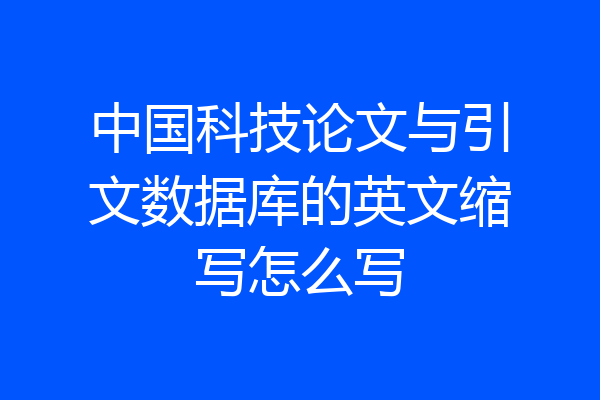 中国科技论文与引文数据库的英文缩写怎么写