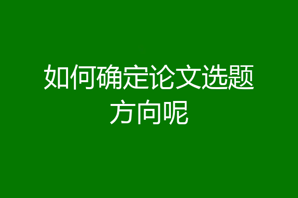 如何确定论文选题方向呢