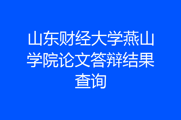 山东财经大学燕山学院论文答辩结果查询