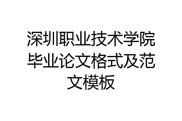 深圳职业技术学院毕业论文格式及范文模板