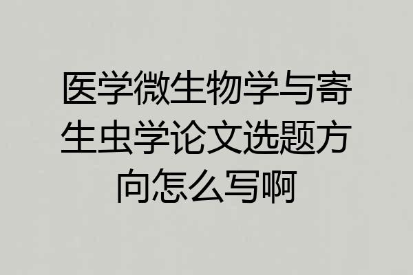 医学微生物学与寄生虫学论文选题方向怎么写啊