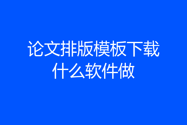 论文排版模板下载什么软件做