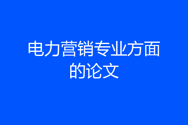 电力营销专业方面的论文