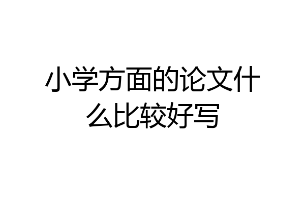 小学方面的论文什么比较好写