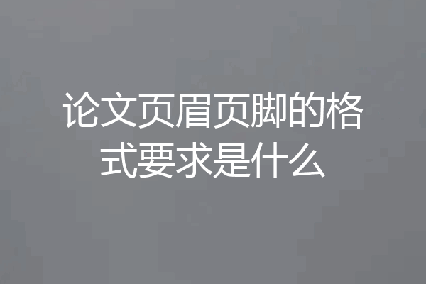 论文页眉页脚的格式要求是什么